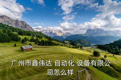  廣州市鑫偉達 自動化 設備有限公司怎么樣