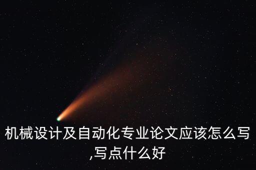 機(jī)械設(shè)計(jì)及自動(dòng)化專業(yè)論文應(yīng)該怎么寫,寫點(diǎn)什么好