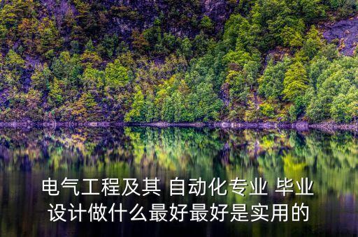  電氣工程及其 自動化專業(yè) 畢業(yè) 設(shè)計做什么最好最好是實用的