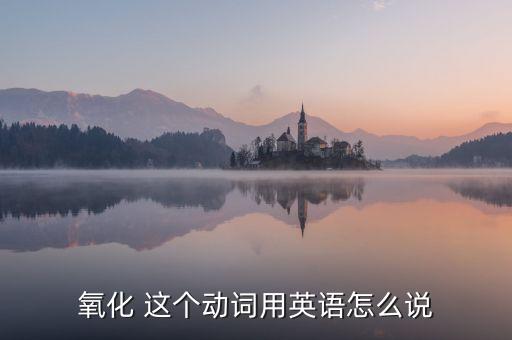 氧化 這個動詞用英語怎么說