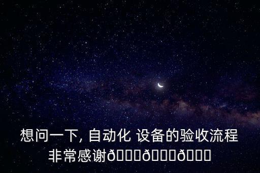 想問一下, 自動(dòng)化 設(shè)備的驗(yàn)收流程非常感謝???