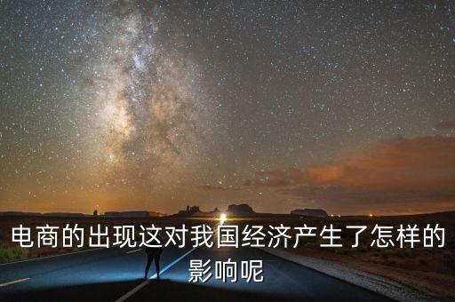 電商的出現(xiàn)這對我國經(jīng)濟(jì)產(chǎn)生了怎樣的影響呢