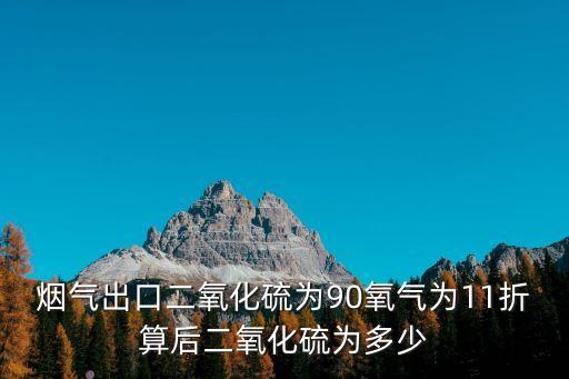 煙氣出口二氧化硫為90氧氣為11折算后二氧化硫為多少