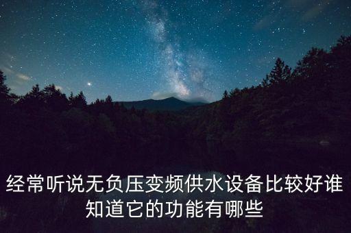 經(jīng)常聽說無負(fù)壓變頻供水設(shè)備比較好誰知道它的功能有哪些