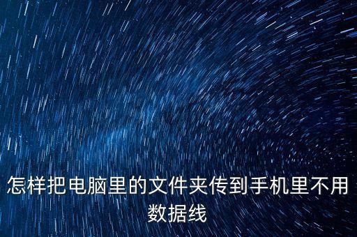 怎樣把電腦里的文件夾傳到手機(jī)里不用數(shù)據(jù)線