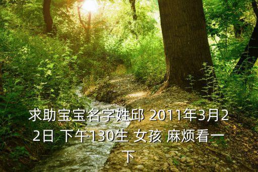 求助寶寶名字姓邱 2011年3月22日 下午130生 女孩 麻煩看一下