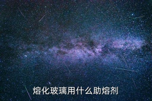 熔化玻璃用什么助熔劑