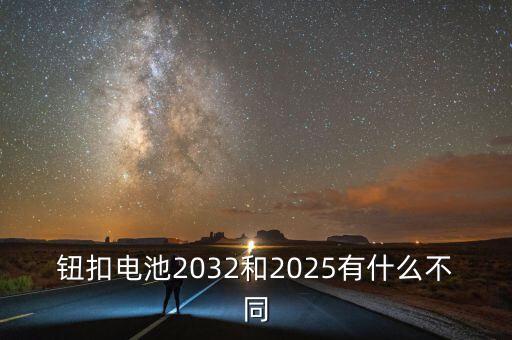 鈕扣電池2032和2025有什么不同