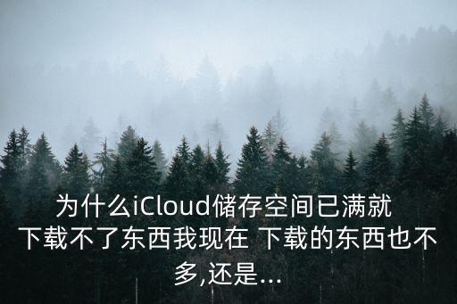 為什么iCloud儲存空間已滿就 下載不了東西我現(xiàn)在 下載的東西也不多,還是...