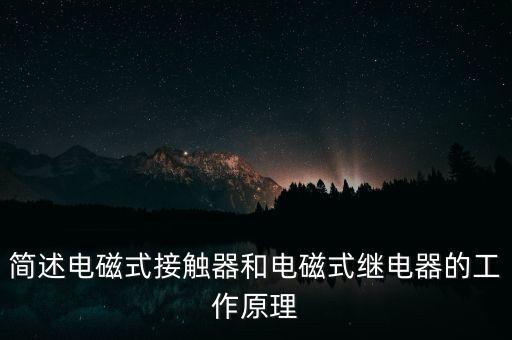 電磁接觸器，簡(jiǎn)述電磁式接觸器和電磁式繼電器的工作原理