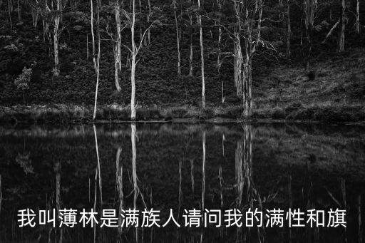 我叫薄林是滿族人請(qǐng)問我的滿性和旗