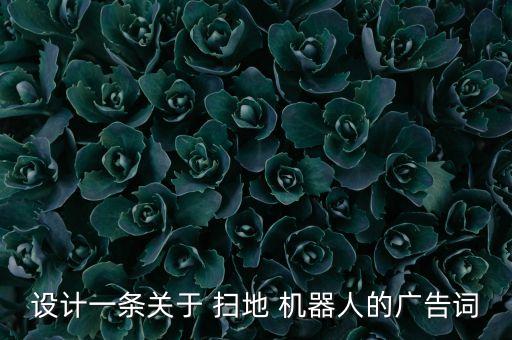 設(shè)計(jì)一條關(guān)于 掃地 機(jī)器人的廣告詞