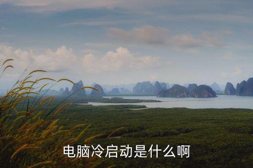 冷啟動(dòng)什么意思，電腦冷啟動(dòng)是什么啊