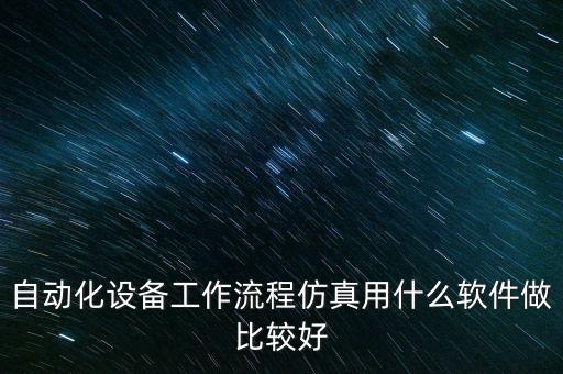 自動(dòng)化設(shè)備工作流程仿真用什么軟件做比較好