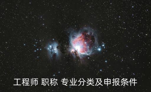 工程師 職稱(chēng) 專(zhuān)業(yè)分類(lèi)及申報(bào)條件
