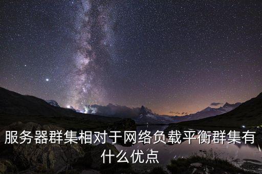 服務(wù)器群集相對(duì)于網(wǎng)絡(luò)負(fù)載平衡群集有什么優(yōu)點(diǎn)
