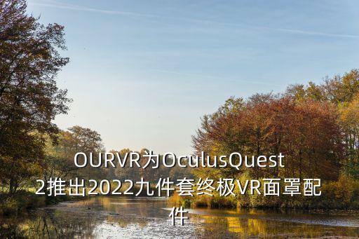 OURVR為OculusQuest2推出2022九件套終極VR面罩配件