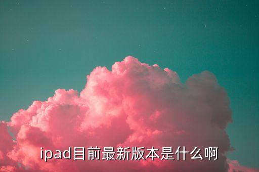 ipad目前最新版本是什么啊