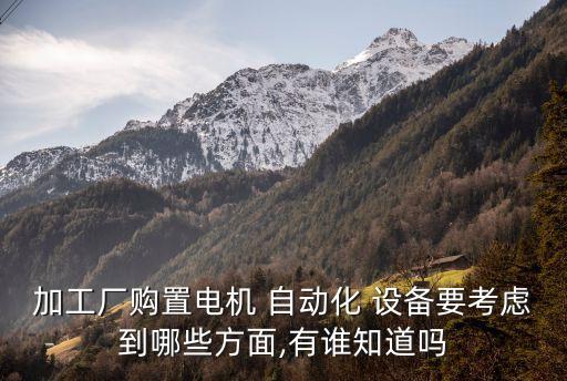 加工廠購置電機 自動化 設備要考慮到哪些方面,有誰知道嗎