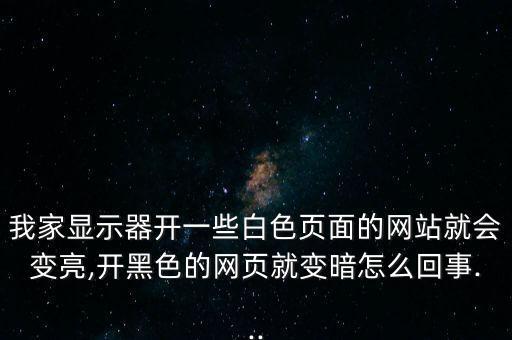 我家顯示器開(kāi)一些白色頁(yè)面的網(wǎng)站就會(huì)變亮,開(kāi)黑色的網(wǎng)頁(yè)就變暗怎么回事...