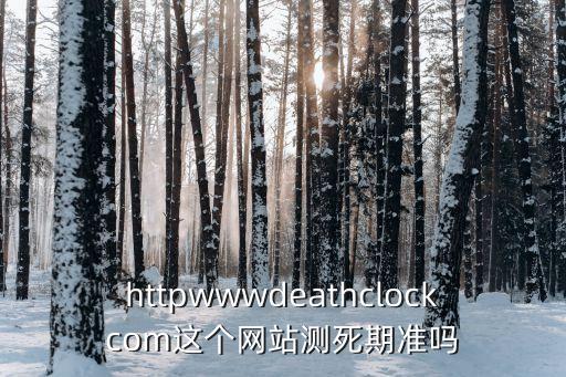httpwwwdeathclockcom這個(gè)網(wǎng)站測(cè)死期準(zhǔn)嗎