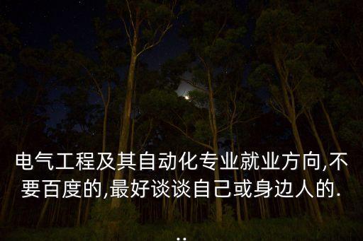 電氣工程及其自動化專業(yè)就業(yè)方向,不要百度的,最好談談自己或身邊人的...