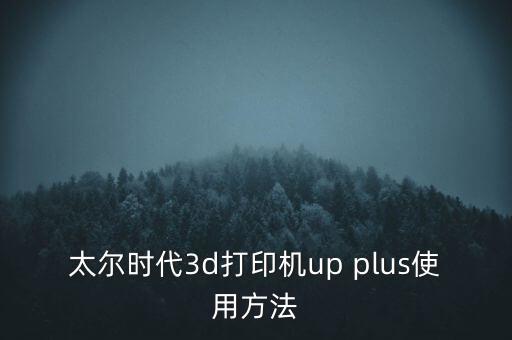 太爾時代3d打印機up plus使用方法