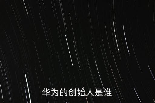 華為的創(chuàng)始人是誰
