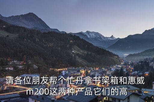 請各位朋友幫個忙丹拿書架箱和惠威 m200這兩種產(chǎn)品它們的高