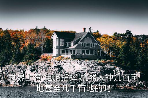 世界上有 電腦指揮 機器人種幾百畝地甚至幾千畝地的嗎
