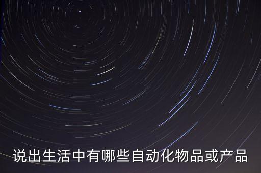 說(shuō)出生活中有哪些自動(dòng)化物品或產(chǎn)品