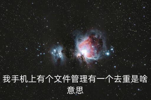 我手機上有個文件管理有一個去重是啥意思