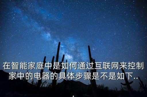 在智能家庭中是如何通過互聯(lián)網(wǎng)來控制家中的電器的具體步驟是不是如下...