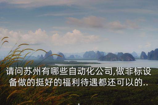 請問蘇州有哪些自動化公司,做非標設(shè)備做的挺好的福利待遇都還可以的...