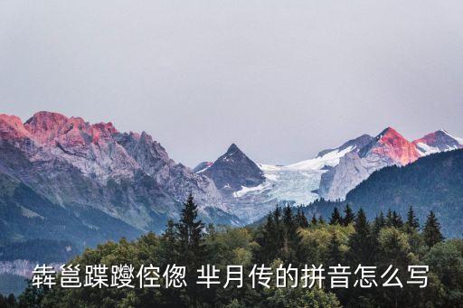 犇邕蹀躞倥傯 羋月傳的拼音怎么寫