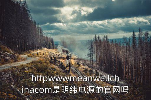 臺灣明緯，httpwwwmeanwellchinacom是明緯電源的官網(wǎng)嗎