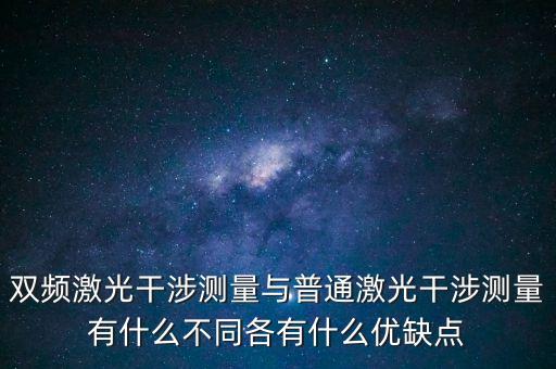 雙頻激光干涉儀，雙頻激光干涉測(cè)量與普通激光干涉測(cè)量有什么不同各有什么優(yōu)缺點(diǎn)