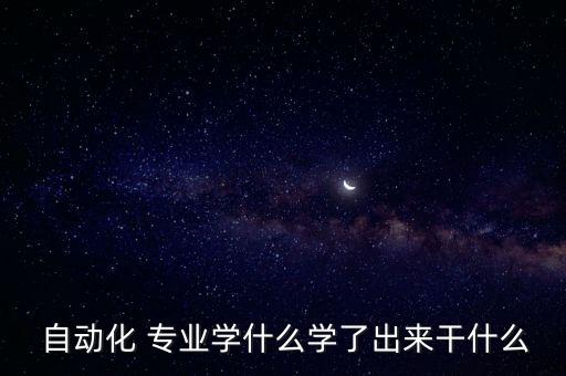  自動(dòng)化 專(zhuān)業(yè)學(xué)什么學(xué)了出來(lái)干什么