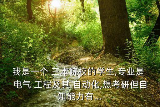 我是一個(gè) 三本院校的學(xué)生,專(zhuān)業(yè)是 電氣 工程及其 自動(dòng)化,想考研但自知能力有...