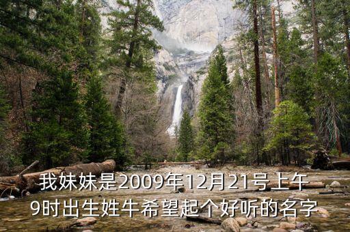 牛青，我妹妹是2009年12月21號(hào)上午9時(shí)出生姓牛希望起個(gè)好聽的名字