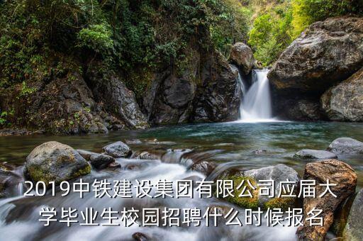2019中鐵建設(shè)集團(tuán)有限公司應(yīng)屆大學(xué)畢業(yè)生校園招聘什么時(shí)候報(bào)名