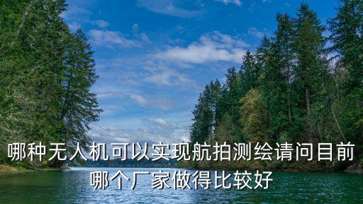 哪種無人機(jī)可以實(shí)現(xiàn)航拍測(cè)繪請(qǐng)問目前哪個(gè)廠家做得比較好