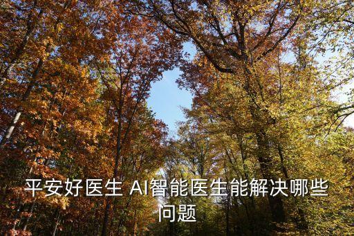 平安好醫(yī)生 AI智能醫(yī)生能解決哪些問題