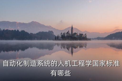 自動(dòng)化制造系統(tǒng)的人機(jī)工程學(xué)國(guó)家標(biāo)準(zhǔn)有哪些