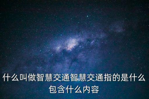 智慧公路，什么叫做智慧交通智慧交通指的是什么包含什么內(nèi)容