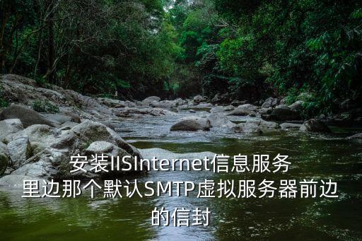 安裝IISInternet信息服務(wù)里邊那個(gè)默認(rèn)SMTP虛擬服務(wù)器前邊的信封
