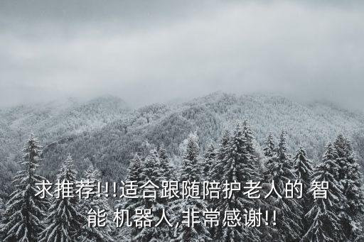 求推薦!!!適合跟隨陪護(hù)老人的 智能 機(jī)器人,非常感謝!!