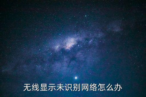 無線顯示未識別網(wǎng)絡(luò)怎么辦