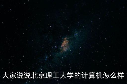 大家說說北京理工大學(xué)的計(jì)算機(jī)怎么樣