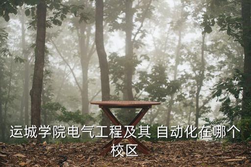 運(yùn)城學(xué)院電氣工程及其 自動(dòng)化在哪個(gè)校區(qū)